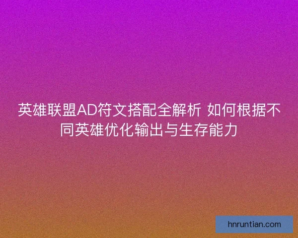 英雄联盟AD符文搭配全解析 如何根据不同英雄优化输出与生存能力