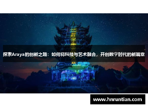 探索Araya的创新之路：如何将科技与艺术融合，开创数字时代的新篇章